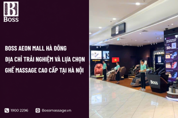 Boss Aeon Mall Hà Đông - Địa Chỉ Trải Nghiệm Và Lựa Chọn Ghế Massage Cao Cấp Tại Hà Nội