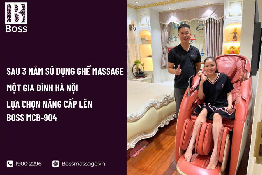 Sau 3 Năm Sử Dụng Ghế Massage, Một Gia Đình Hà Nội Lựa Chọn Nâng Cấp Lên Boss MCB-904