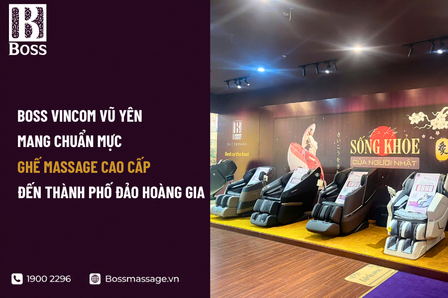 Boss Vincom Vũ Yên - Mang Chuẩn Mực Ghế Massage Cao Cấp Đến Thành Phố Đảo Hoàng Gia